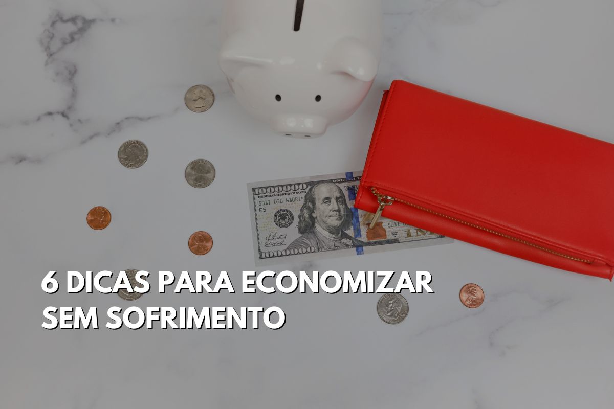 6 DICAS PARA ECONOMIZAR SEM SOFRIMENTO 6 DICAS PARA ECONOMIZAR SEM SOFRIMENTO